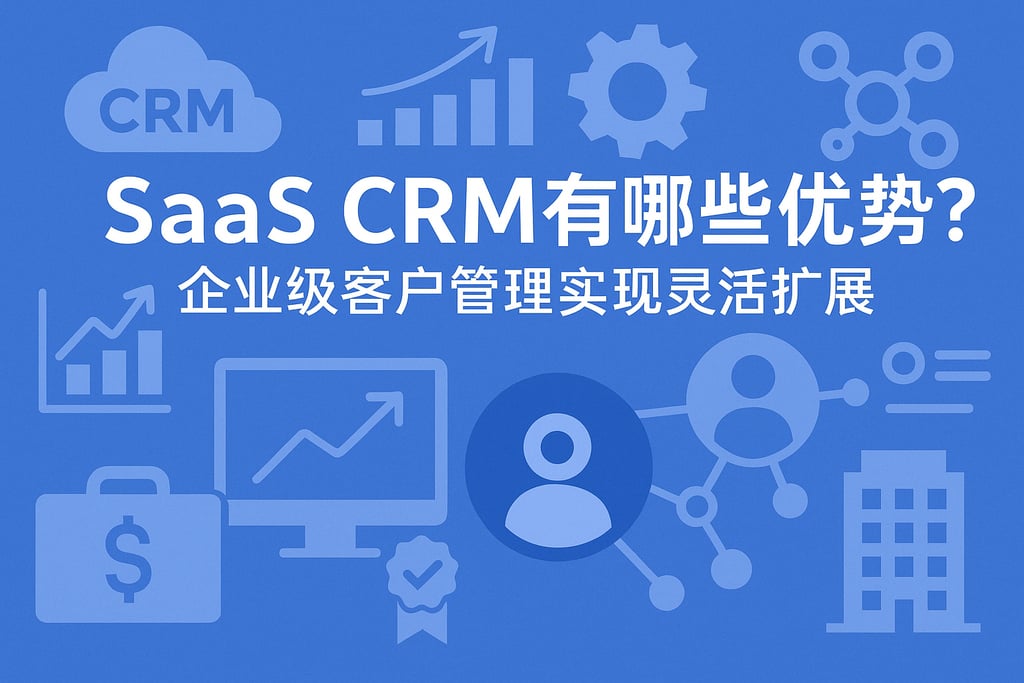 SaaS CRM有哪些优势？企业级客户管理实现灵活扩展